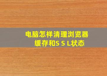 电脑怎样清理浏览器缓存和S S L状态